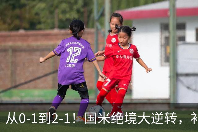 从0-1到2-1！国米绝境大逆转，补时阶段连入2球，球迷：太燃了