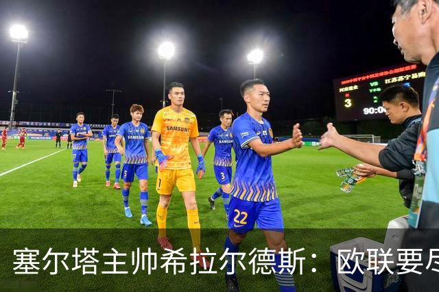 塞尔塔主帅希拉尔德斯：欧联要尽快拿分；享受凯尔特人之战