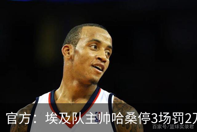 官方：埃及队主帅哈桑停3场罚2万美元，前锋齐科停5场