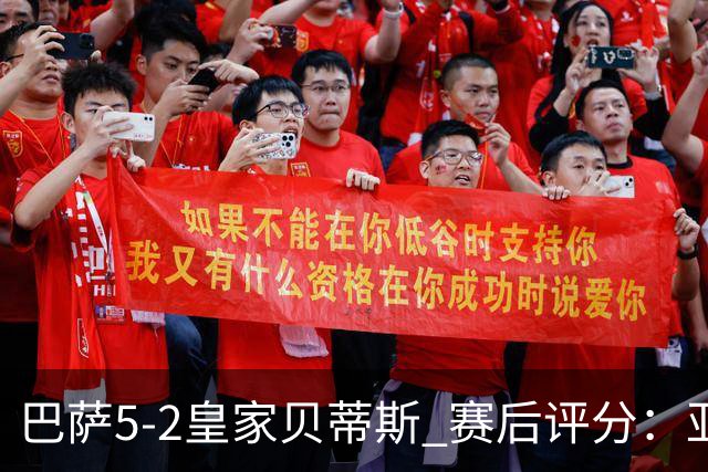巴萨5-2皇家贝蒂斯 赛后评分：亚马尔封神 贝莱林不及格