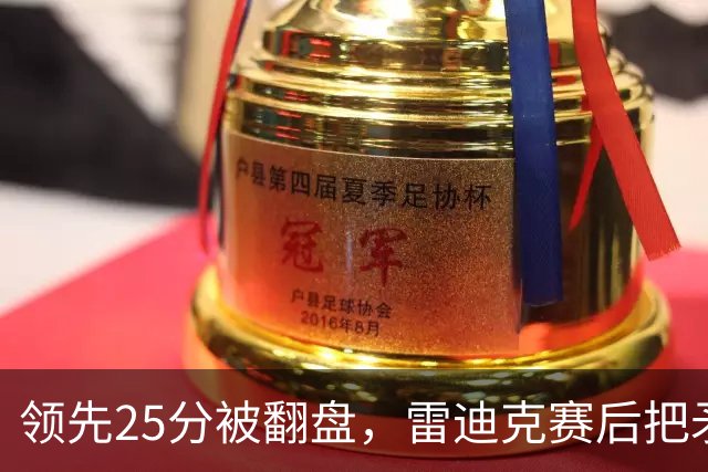 领先25分被翻盘，雷迪克赛后把矛头对准了裁判